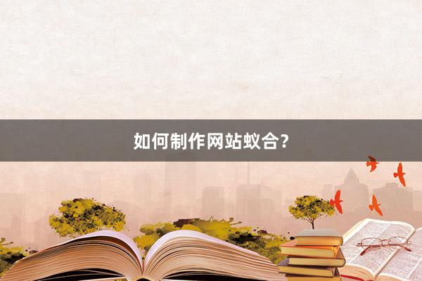 如何制作网站蚁合？